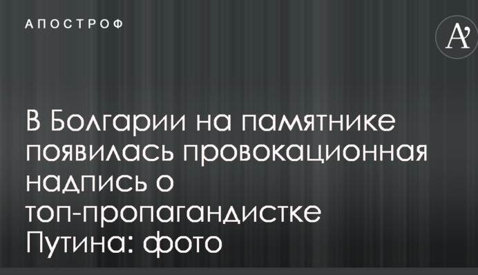 В Болгарии на памятнике появилась провокационная надпись о топ-пропагандистке Путина: фото