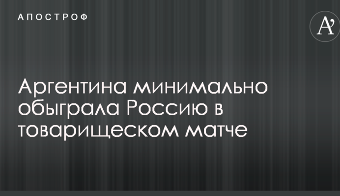 Аргентина мінімально обіграла Росію в товариському матчі: відеоогляд