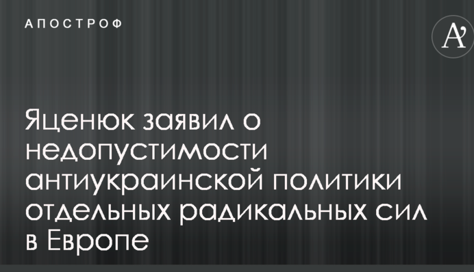 Яценюк заявил о недопустимости антиукраинской политики отдельных радикальных сил в Европе
