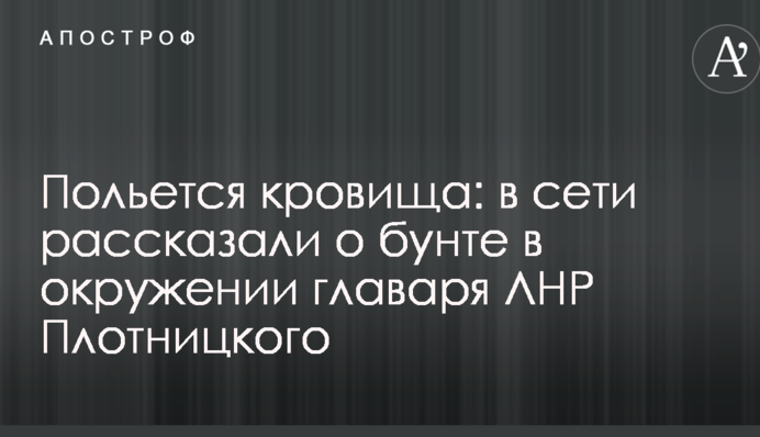Польется кровища: в сети рассказали о бунте в окружении главаря ЛНР Плотницкого