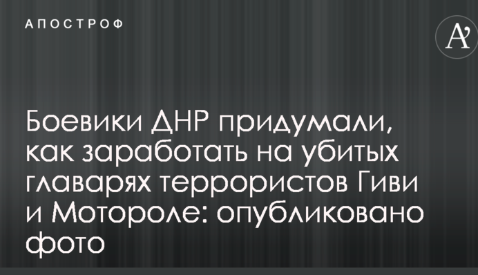 Бойовики ДНР придумали, як заробити на вбитих ватажках терористів Гіві і Моторолі: опубліковано фото