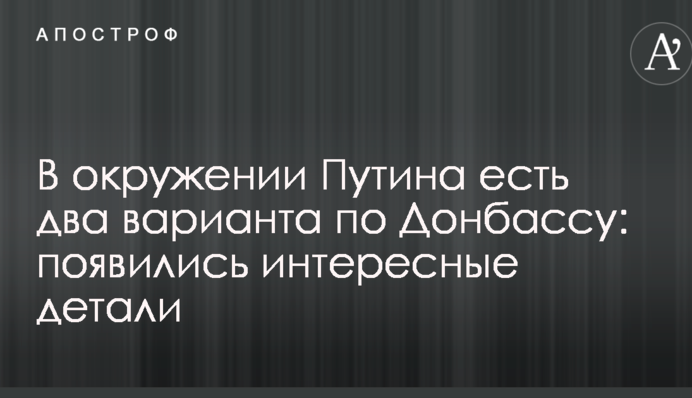 В оточенні Путіна є два варіанти по Донбасу: з'явилися цікаві деталі