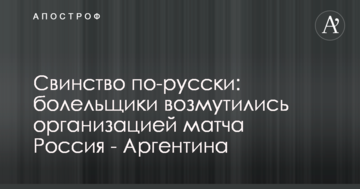 Свинство по-російськи: вболівальники обурилися організацією матчу Росія - Аргентина
