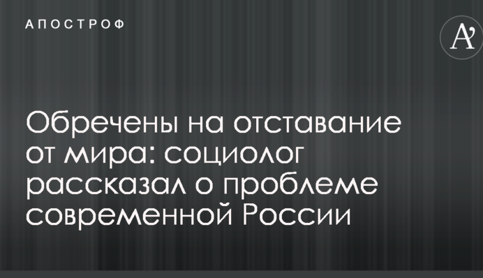 Приречені на відставання від світу: соціолог розповів про проблеми сучасної Росії