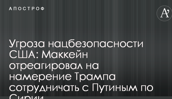 Загроза нацбезпеці США: Маккейн відреагував на намір Трампа співпрацювати з Путіним щодо Сирії