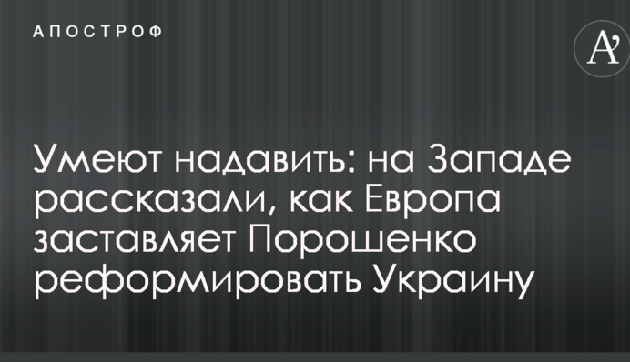 Умеют надавить: на Западе рассказали, как Европа заставляет Порошенко реформировать Украину