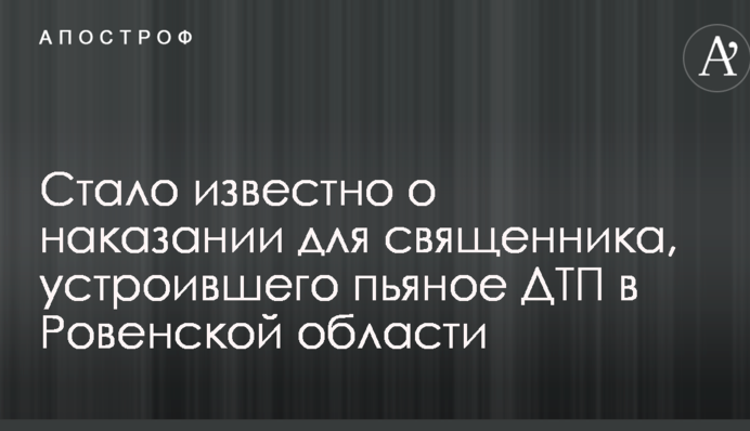 Стало відомо про покарання для священика, який влаштував п'яну ДТП в Рівненській області