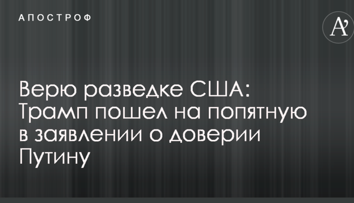 Вірю розвідці США: Трамп відступився у заяві про довіру Путіну