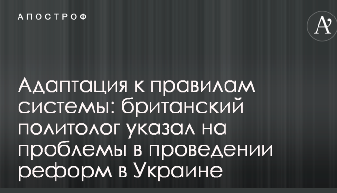 Адаптация к правилам системы: британский политолог указал на проблемы в проведении реформ в Украине