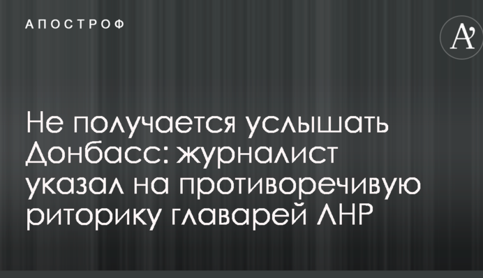 Не виходить почути Донбас: журналіст вказав на суперечливу риторику ватажків ЛНР