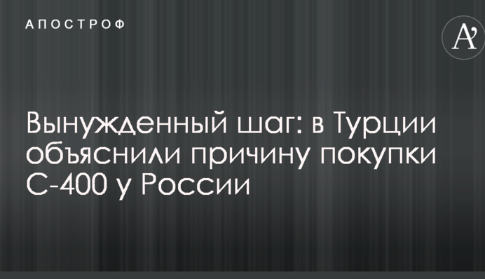 Вимушений крок: в Туреччині пояснили причину покупки С-400 у Росії