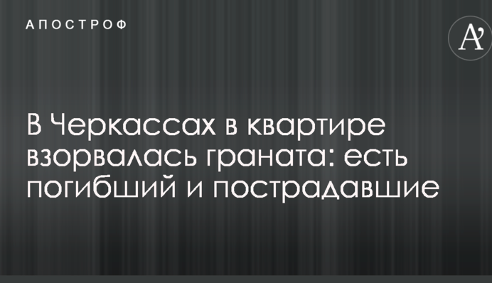 В Черкассах в квартире взорвалась граната: есть погибший и пострадавшие