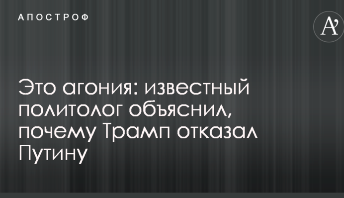Це агонія: відомий політолог пояснив, чому Трамп відмовив Путіну