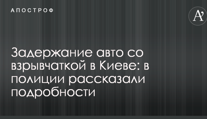 Задержание авто со взрывчаткой в Киеве: в полиции рассказали подробности