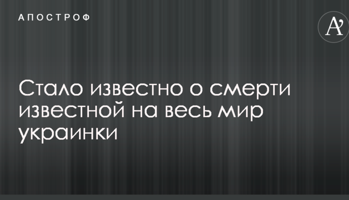 Стало известно о смерти известной на весь мир украинки