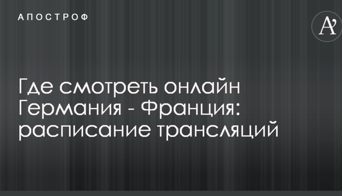 Где смотреть онлайн Германия - Франция: расписание трансляций