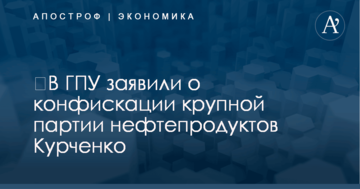 ​В ГПУ заявили о конфискации крупной партии нефтепродуктов Курченко