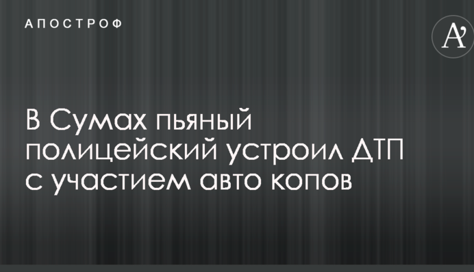В Сумах пьяный полицейский устроил ДТП с участием авто копов