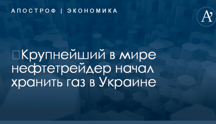 ​Крупнейший в мире нефтетрейдер начал хранить газ в Украине