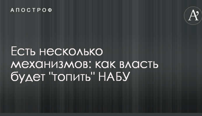 Есть несколько механизмов: стало известно, как власть будет "топить" НАБУ