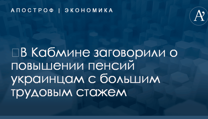 ​В Кабмине заговорили о повышении пенсий украинцам с большим трудовым стажем