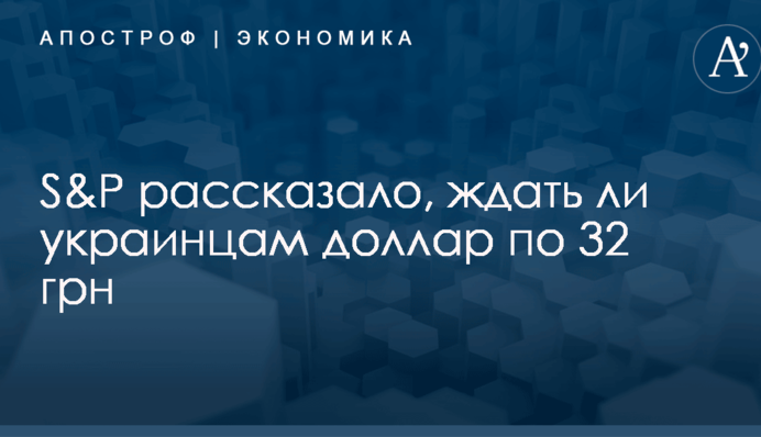 ​Прогноз курса гривны на 3 года: S&P рассказало, ждать ли украинцам доллар по 32 грн