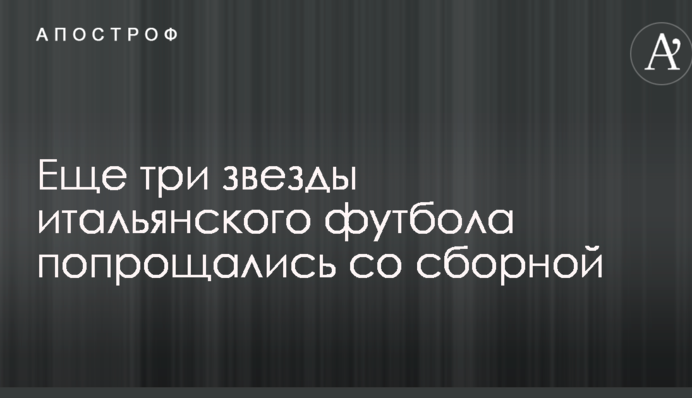 Еще три звезды итальянского футбола попрощались со сборной