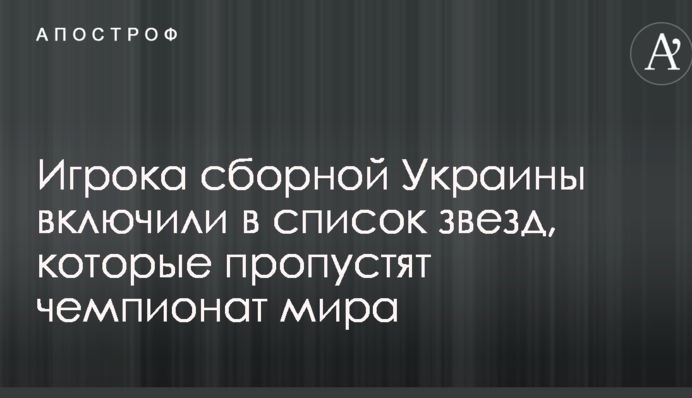 Игрока сборной Украины включили в список звезд, которые пропустят чемпионат мира