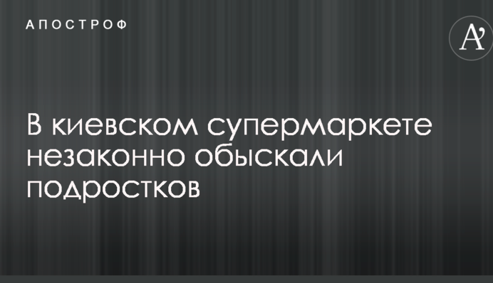 В киевском супермаркете разгорелся скандал из-за незаконных обысков подростков
