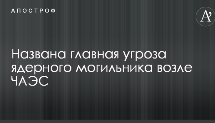 Строительство ядерного могильника возле ЧАЭС: названа главная угроза