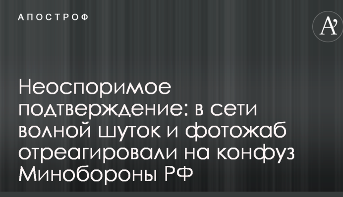 Незаперечне підтвердження: в мережі хвилею жартів і фотожаб відреагували на конфуз Міноборони РФ