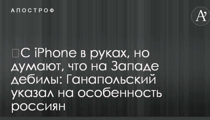 ​С iPhone в руках, но думают, что на Западе дебилы: Ганапольский указал на особенность россиян