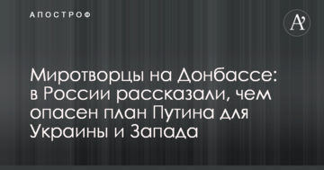 Миротворці на Донбасі: у Росії розповіли, чим небезпечний план Путіна для України та Заходу