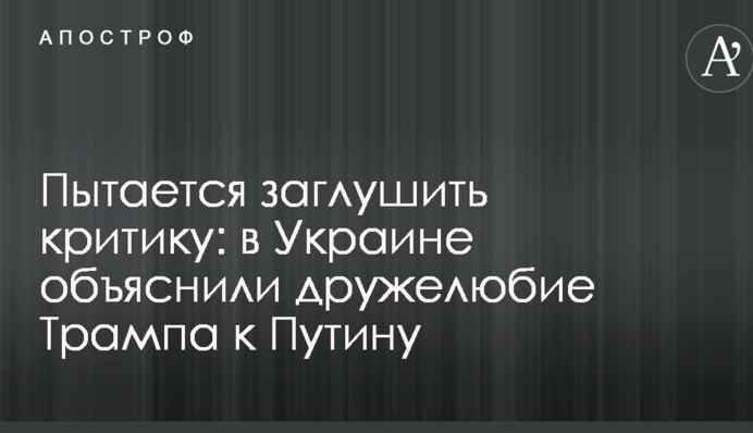 Пытается заглушить критику: в Украине объяснили дружелюбие Трампа к Путину