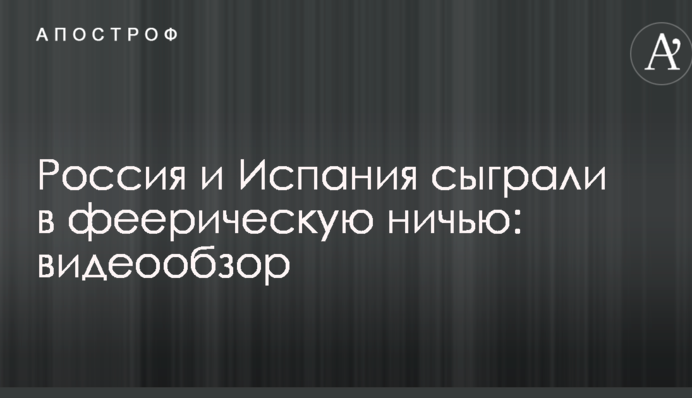Россия и Испания сыграли в феерическую ничью: видеообзор