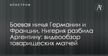 Боевая ничья Германии и Франции, Нигерия разбила Аргентину: видеообзор товарищеских матчей