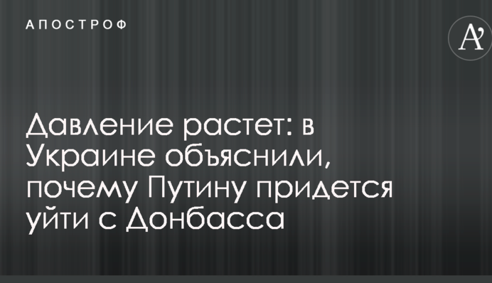 Давление растет: в Украине объяснили, почему Путину придется уйти с Донбасса