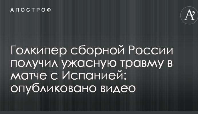Голкипер сборной России получил ужасную травму в матче с Испанией: опубликовано видео