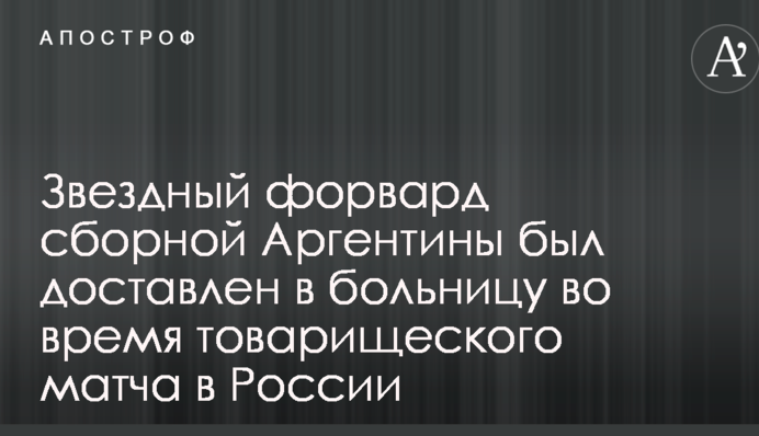 Зоряний форвард збірної Аргентини був доставлений в лікарню під час товариського матчу в Росії
