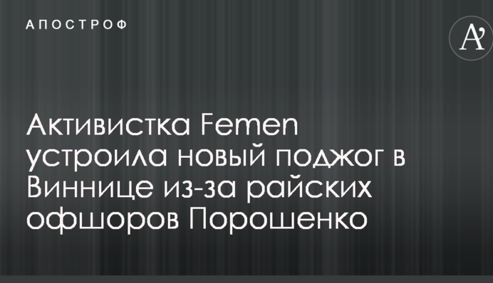 Активістка Femen влаштувала новий підпал у Вінниці через райські офшори Порошенка: опубліковані фото