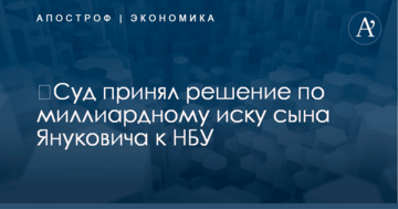 ​Суд принял решение по миллиардному иску сына Януковича к НБУ