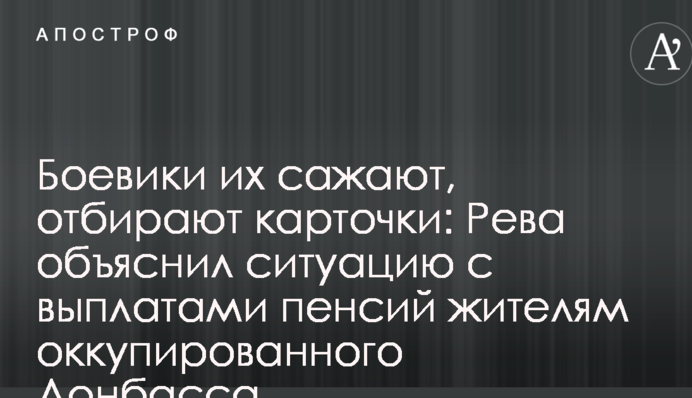 Боевики их сажают, отбирают карточки: Рева объяснил ситуацию с выплатами пенсий жителям оккупированного Донбасса