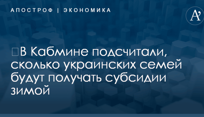 ​В Кабмине подсчитали, сколько украинских семей будут получать субсидии зимой