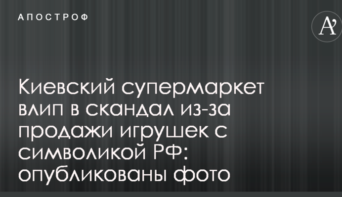 Киевский супермаркет влип в скандал из-за продажи игрушек с символикой РФ: опубликованы фото