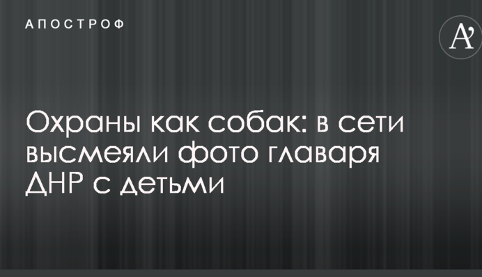 Охраны как собак: в сети высмеяли фото главаря ДНР с детьми