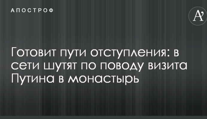Готовит пути отступления: в  сети шутят по поводу визита Путина в монастырь