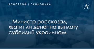 ​Министр рассказал, хватит ли денег на выплату субсидий украинцам