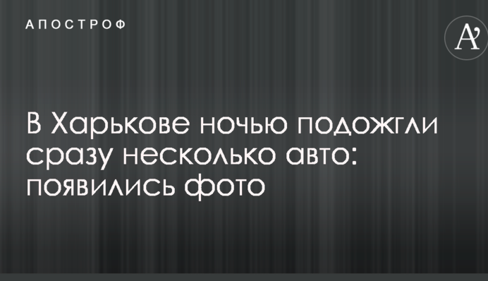У Харкові вночі підпалили відразу кілька авто: з'явилися фото