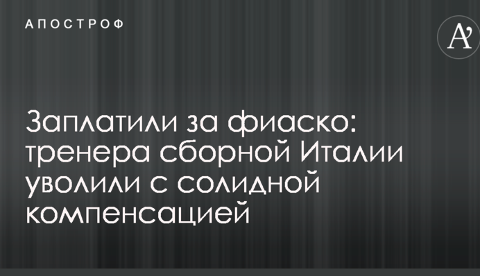 Заплатят за фиаско: тренера сборной Италии уволили с солидной компенсацией