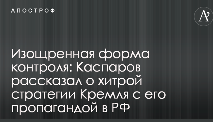 Витончена форма контролю: Каспаров розповів про хитру стратегію Кремля з його пропагандою в РФ